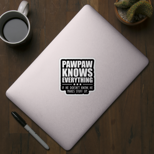 Pawpaw knows everything If he doesn't know, He makes stuff up. by KC Happy Shop